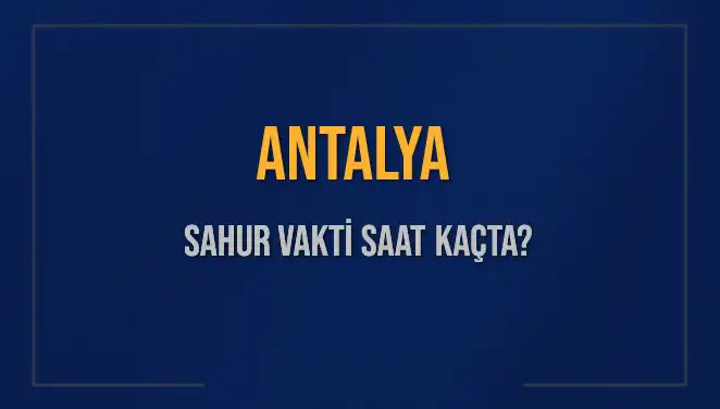 Antalya'da Sahur Vakti Ne Zaman? 5 Mart 2025 İçin Detaylar