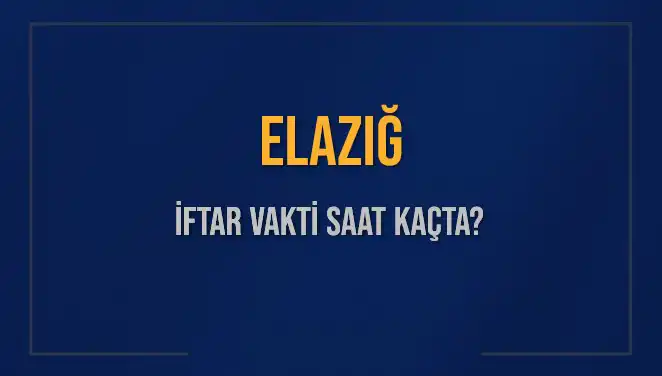 Elazığ'da İftar Vakti ve Akşam Ezanı Saatleri Hakkında Tüm Detaylar