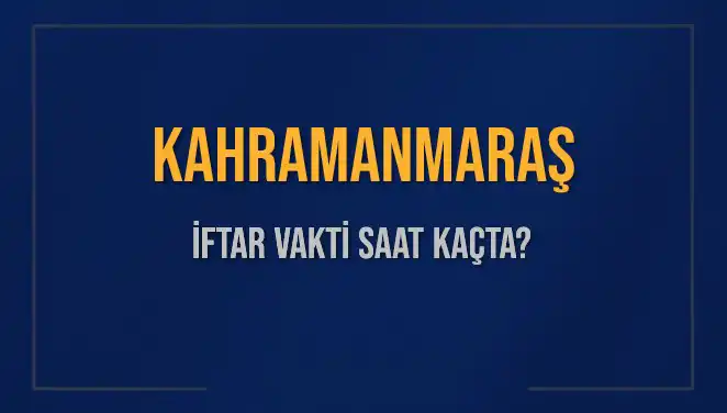 Kahramanmaraş İftar Vakti Ne Zaman? 2025 Tarihli Detaylı Bilgi