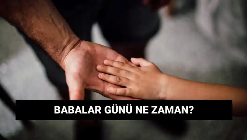 Babalar Günü 2025'te Ne Zaman? Tarihi ve Anlamı