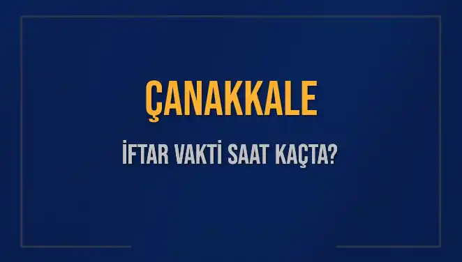 Çanakkale İftar Vakti: 5 Mart 2025’te Akşam Ezanı Saat Kaçta Okunacak?