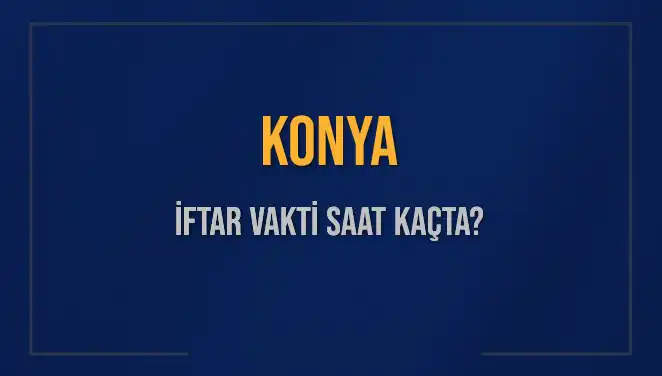 Konya İftar Saatleri: Bugün Akşam Ezanı Ne Zaman Okunacak?